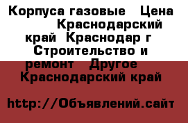 Корпуса газовые › Цена ­ 450 - Краснодарский край, Краснодар г. Строительство и ремонт » Другое   . Краснодарский край